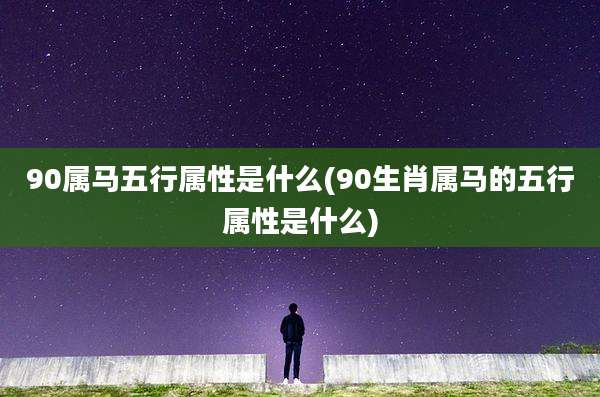 90属马五行属性是什么(90生肖属马的五行属性是什么)