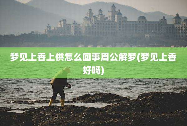 梦见上香上供怎么回事周公解梦(梦见上香好吗)