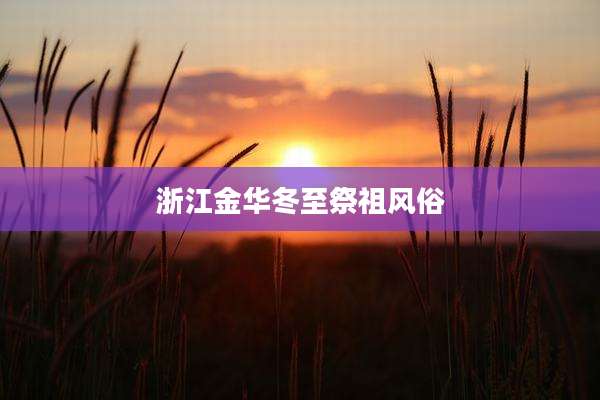 浙江金华冬至祭祖风俗