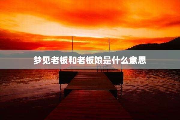 梦见老板和老板娘是什么意思