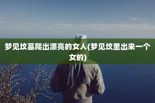 梦见坟墓爬出漂亮的女人(梦见坟里出来一个女的)