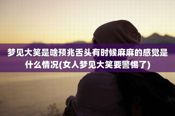 梦见大笑是啥预兆舌头有时候麻麻的感觉是什么情况(女人梦见大笑要警惕了)