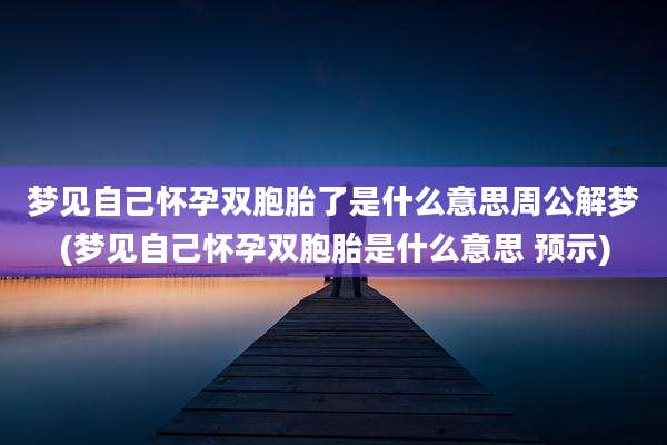 梦见自己怀孕双胞胎了是什么意思周公解梦(梦见自己怀孕双胞胎是什么意思 预示)