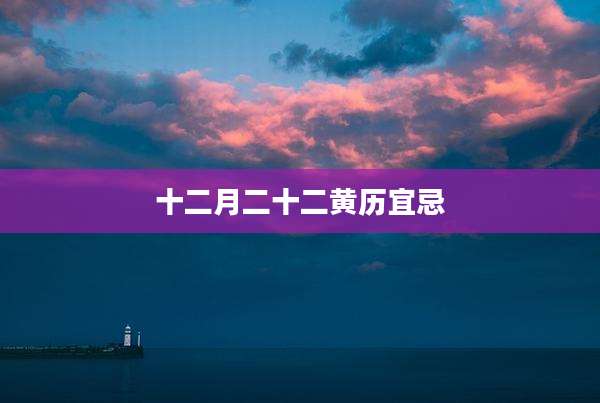 十二月二十二黄历宜忌