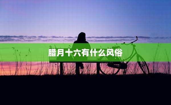 腊月十六有什么风俗