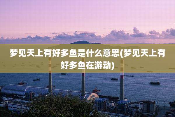 梦见天上有好多鱼是什么意思(梦见天上有好多鱼在游动)