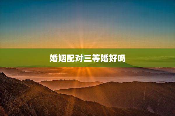 婚姻配对三等婚好吗