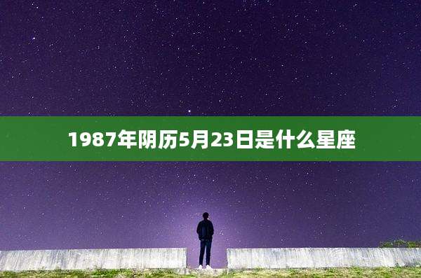 1987年阴历5月23日是什么星座