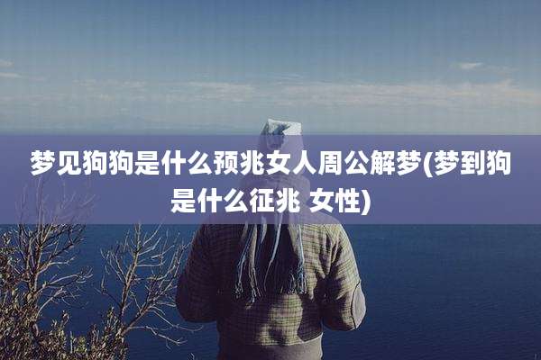 梦见狗狗是什么预兆女人周公解梦(梦到狗是什么征兆 女性)