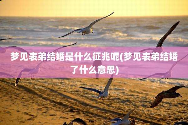 梦见表弟结婚是什么征兆呢(梦见表弟结婚了什么意思)