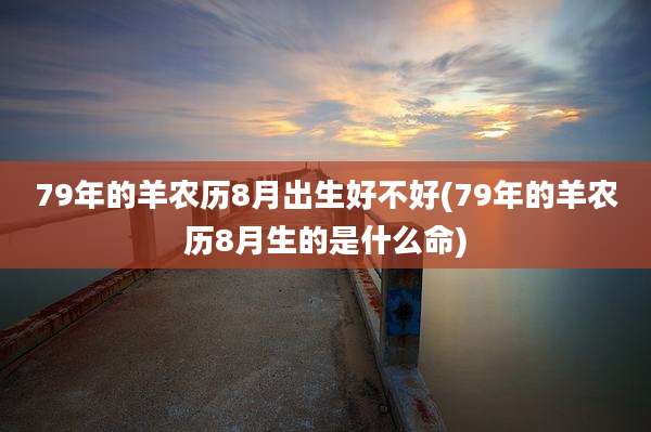 79年的羊农历8月出生好不好(79年的羊农历8月生的是什么命)