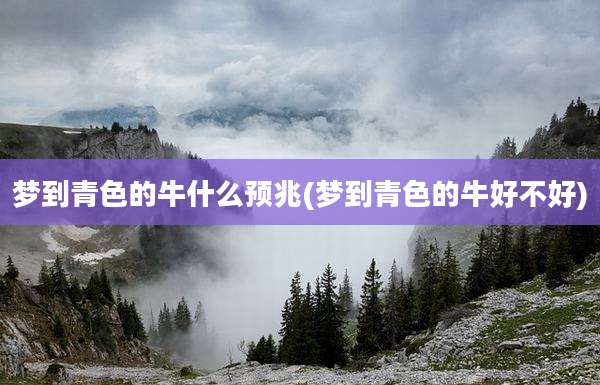 梦到青色的牛什么预兆(梦到青色的牛好不好)