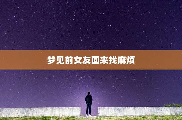 梦见前女友回来找麻烦