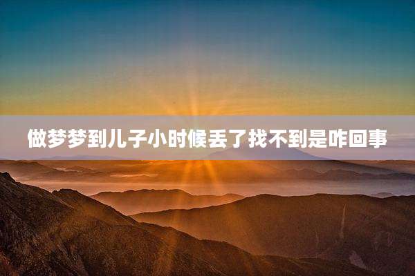 做梦梦到儿子小时候丢了找不到是咋回事