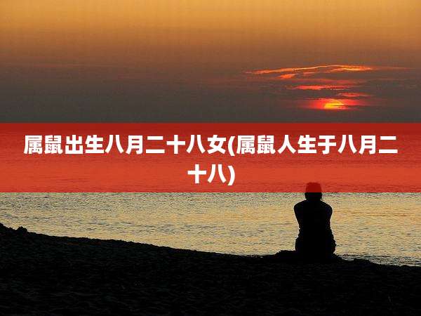 属鼠出生八月二十八女(属鼠人生于八月二十八)