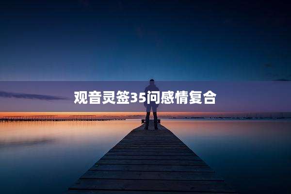 观音灵签35问感情复合