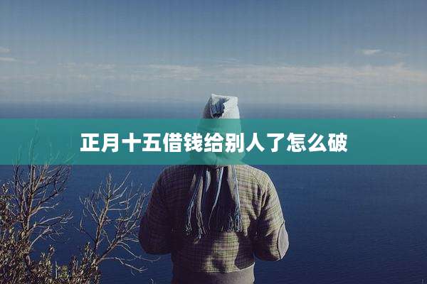 正月十五借钱给别人了怎么破
