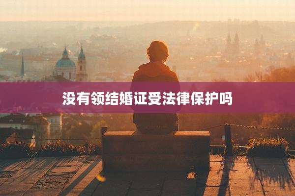 没有领结婚证受法律保护吗