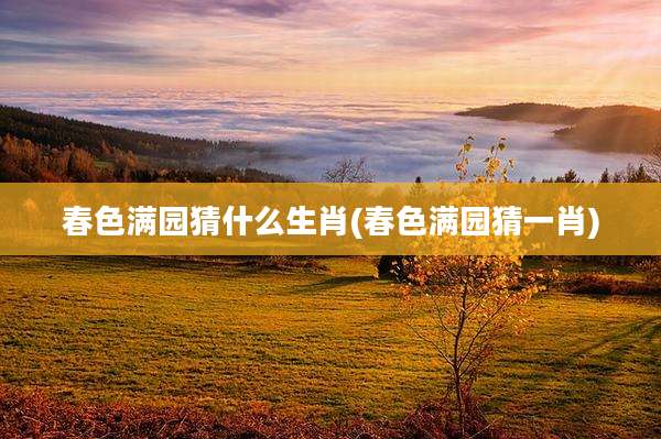 春色满园猜什么生肖(春色满园猜一肖)