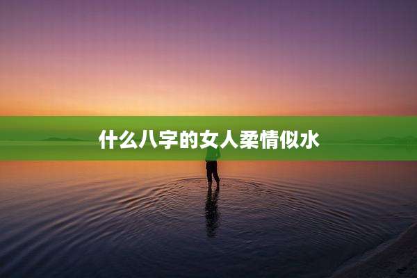 什么八字的女人柔情似水