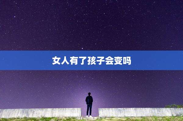 女人有了孩子会变吗