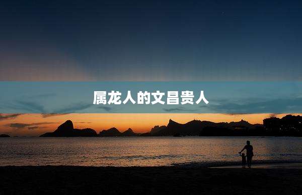属龙人的文昌贵人