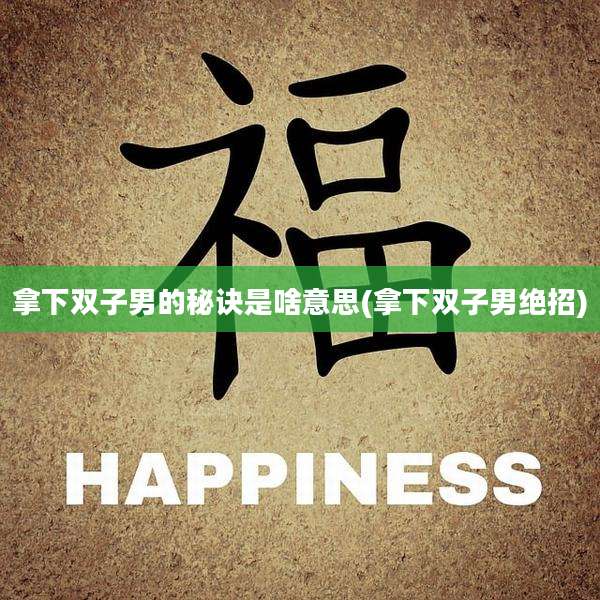 拿下双子男的秘诀是啥意思(拿下双子男绝招)