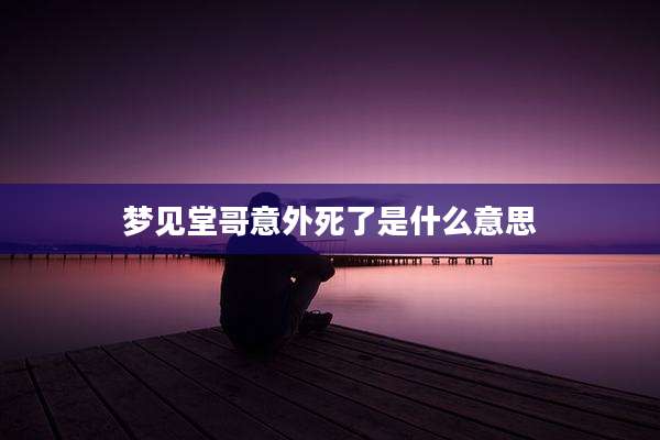 梦见堂哥意外死了是什么意思