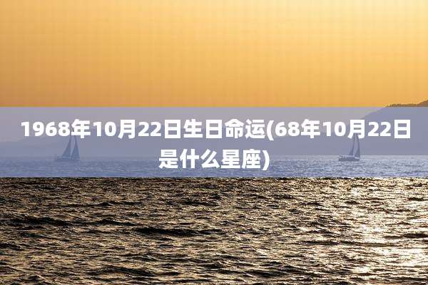 1968年10月22日生日命运(68年10月22日是什么星座)