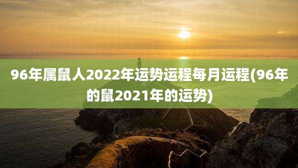 96年属鼠人2022年运势运程每月运程(96年的鼠2021年的运势)