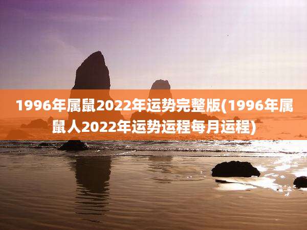 1996年属鼠2022年运势完整版(1996年属鼠人2022年运势运程每月运程)