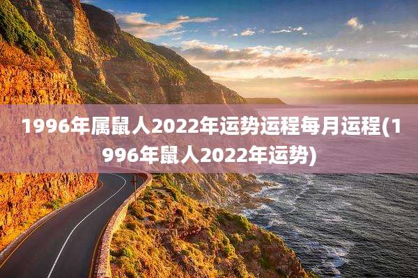 1996年属鼠人2022年运势运程每月运程(1996年鼠人2022年运势)