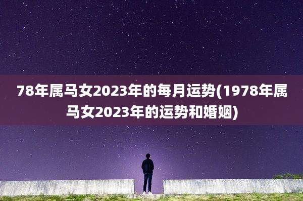 78年属马女2023年的每月运势(1978年属马女2023年的运势和婚姻)