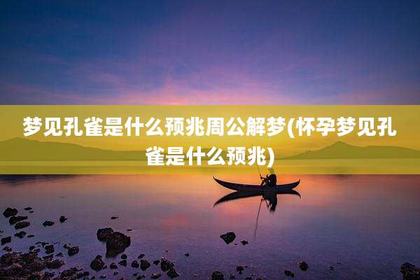 梦见孔雀是什么预兆周公解梦(怀孕梦见孔雀是什么预兆)