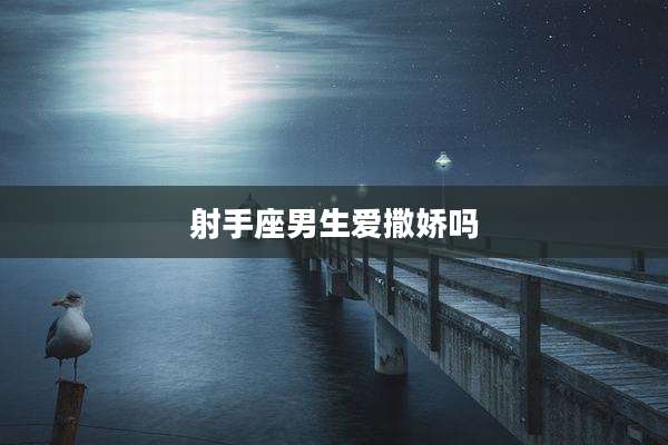 射手座男生爱撒娇吗