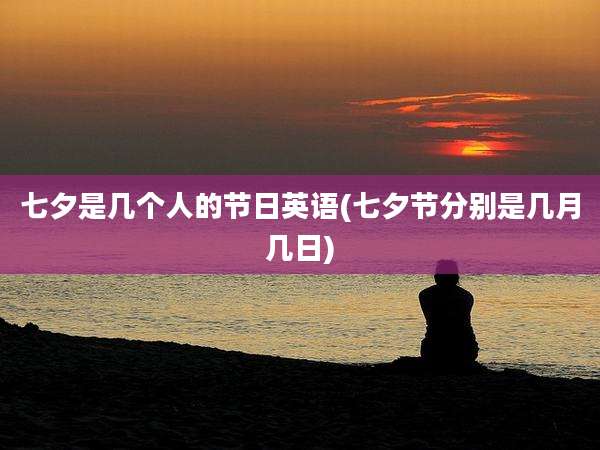 七夕是几个人的节日英语(七夕节分别是几月几日)