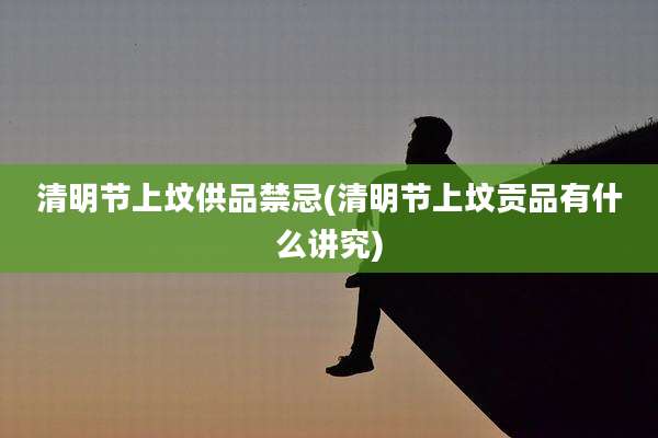 清明节上坟供品禁忌(清明节上坟贡品有什么讲究)