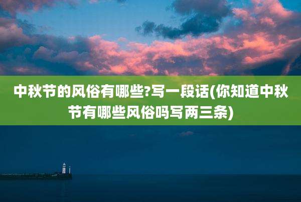 中秋节的风俗有哪些?写一段话(你知道中秋节有哪些风俗吗写两三条)