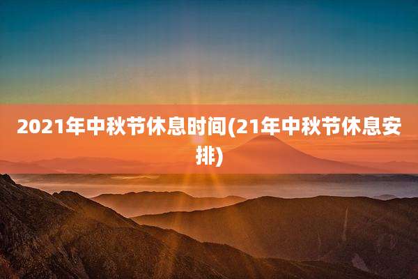 2021年中秋节休息时间(21年中秋节休息安排)