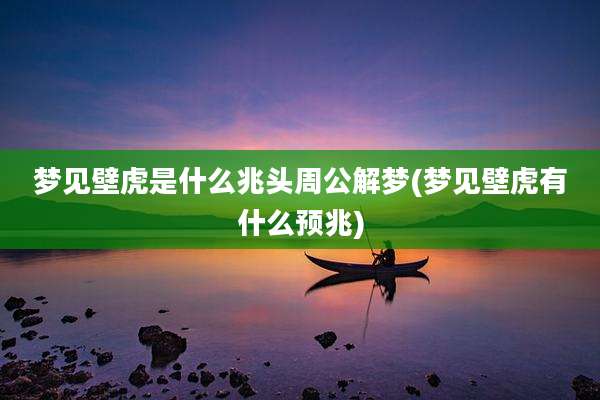 梦见壁虎是什么兆头周公解梦(梦见壁虎有什么预兆)