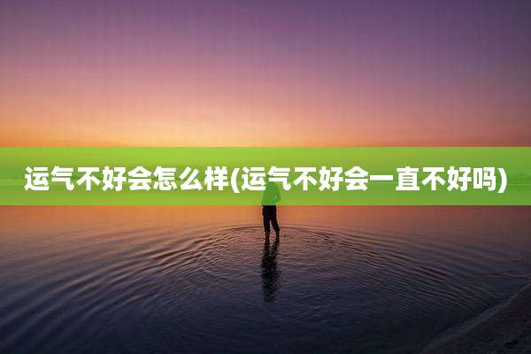 运气不好会怎么样(运气不好会一直不好吗)