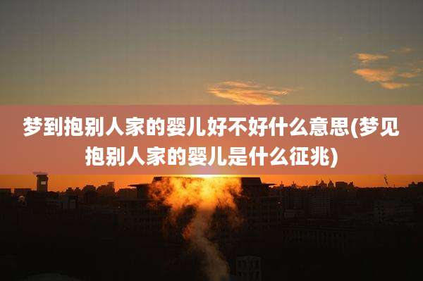 梦到抱别人家的婴儿好不好什么意思(梦见抱别人家的婴儿是什么征兆)