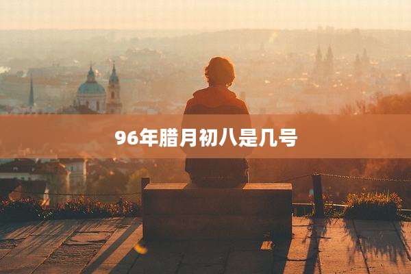 96年腊月初八是几号