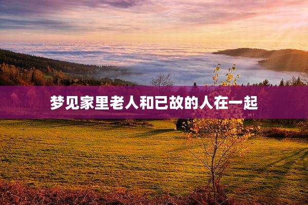 梦见家里老人和已故的人在一起