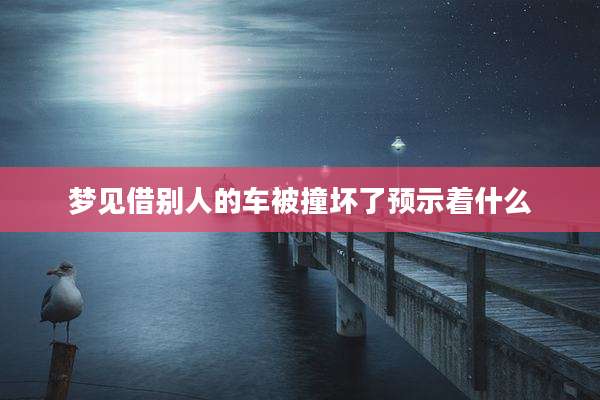 梦见借别人的车被撞坏了预示着什么