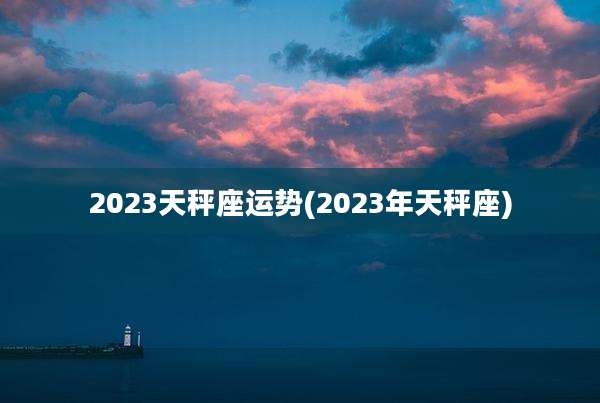 2023天秤座运势(2023年天秤座)
