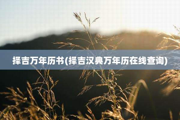 择吉万年历书(择吉汉典万年历在线查询)