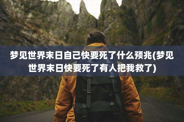 梦见世界末日自己快要死了什么预兆(梦见世界末日快要死了有人把我救了)