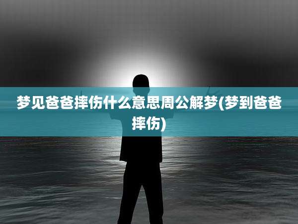 梦见爸爸摔伤什么意思周公解梦(梦到爸爸摔伤)