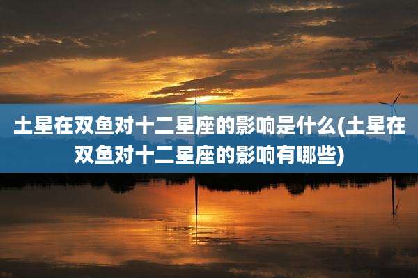土星在双鱼对十二星座的影响是什么(土星在双鱼对十二星座的影响有哪些)